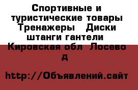 Спортивные и туристические товары Тренажеры - Диски,штанги,гантели. Кировская обл.,Лосево д.